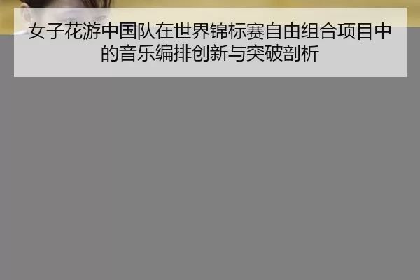nv-zi-hua-you-zhong-guo-dui-zai-shi-jie-jin-biao-sai-zi-you-zu-he-xiang-mu-zhong-de-yin-yue-bian-pai-chuang-xin-yu-tu-2-163.jpg